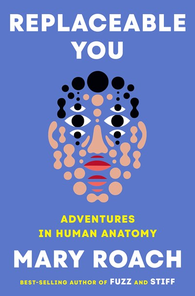 "Replaceable You: Adventures in Human Anatomy" by Mary Roach (Hardcover)